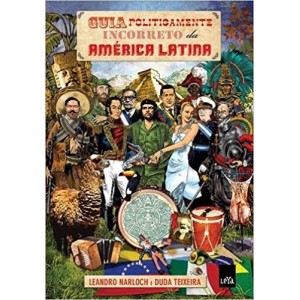GUIA POLITICAMENTE INCORRETO DA AMERICA LATINA - LEANDRO NARLOCH E DUDA TEIXEIRA